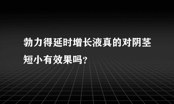勃力得延时增长液真的对阴茎短小有效果吗？