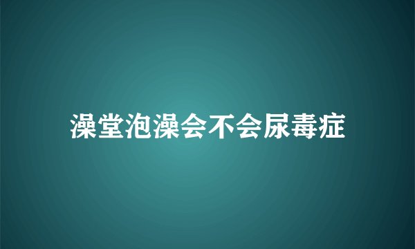 澡堂泡澡会不会尿毒症