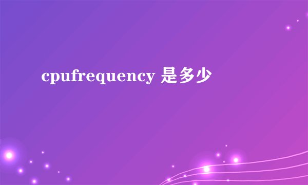 cpufrequency 是多少