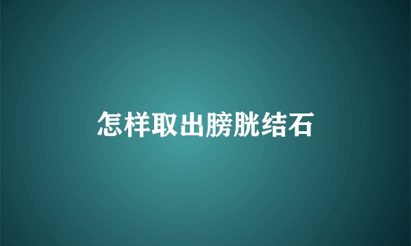 怎样取出膀胱结石