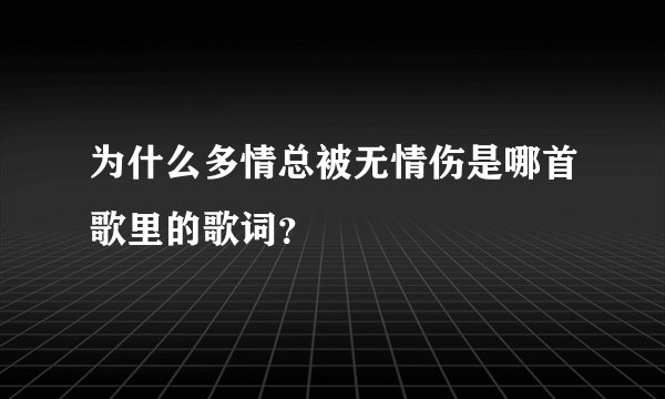 为什么多情总被无情伤是哪首歌里的歌词？