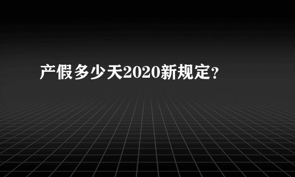 产假多少天2020新规定？