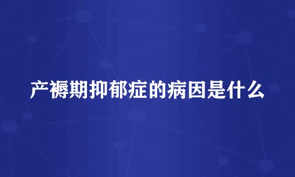 产褥期抑郁症的病因是什么