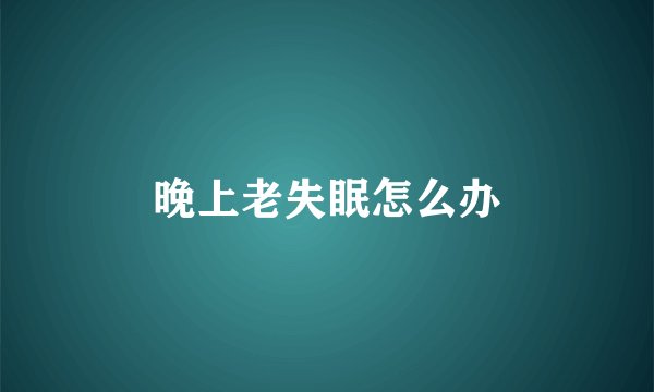 晚上老失眠怎么办