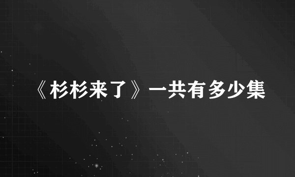 《杉杉来了》一共有多少集