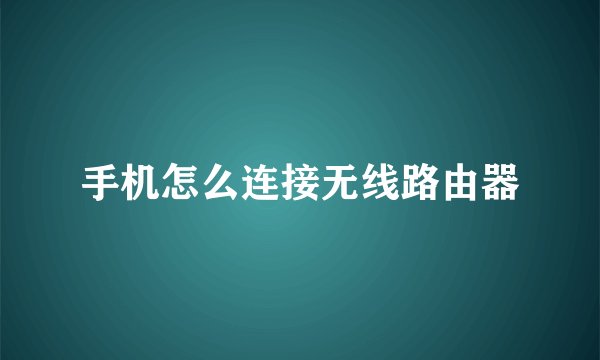 手机怎么连接无线路由器