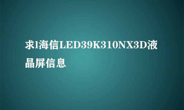 求l海信LED39K310NX3D液晶屏信息