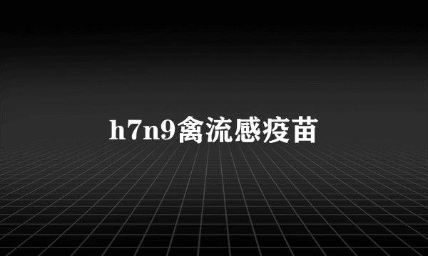 h7n9禽流感疫苗
