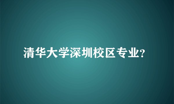 清华大学深圳校区专业？
