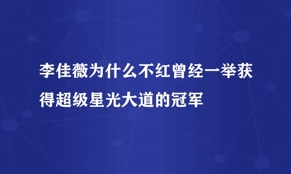 李佳薇为什么不红曾经一举获得超级星光大道的冠军