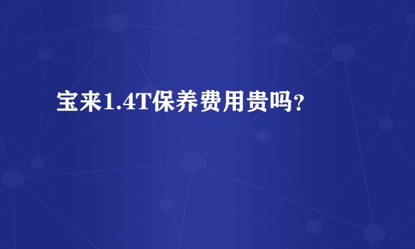 宝来1.4T保养费用贵吗？