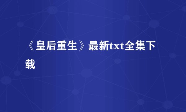 《皇后重生》最新txt全集下载