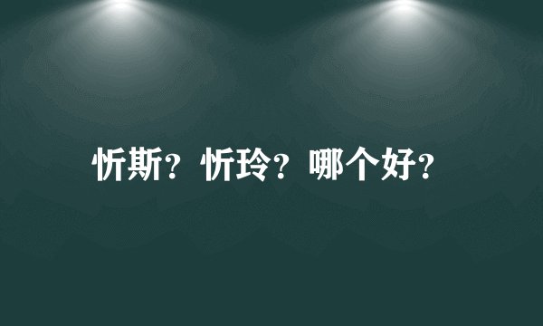 忻斯？忻玲？哪个好？