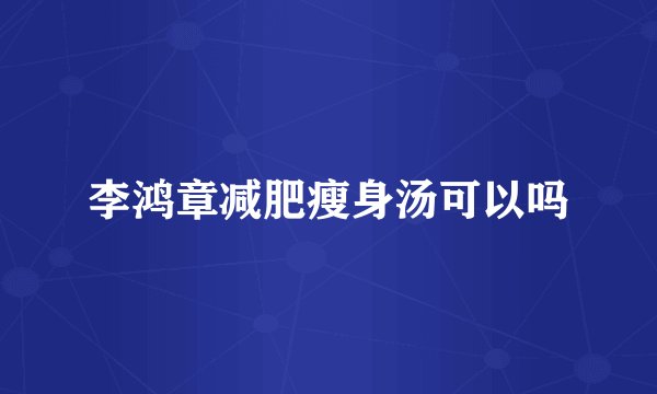 李鸿章减肥瘦身汤可以吗