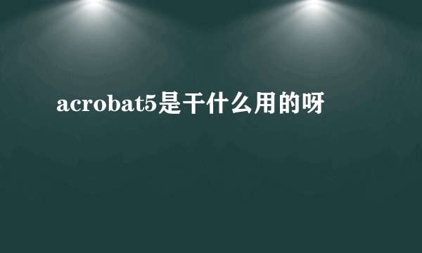 acrobat5是干什么用的呀