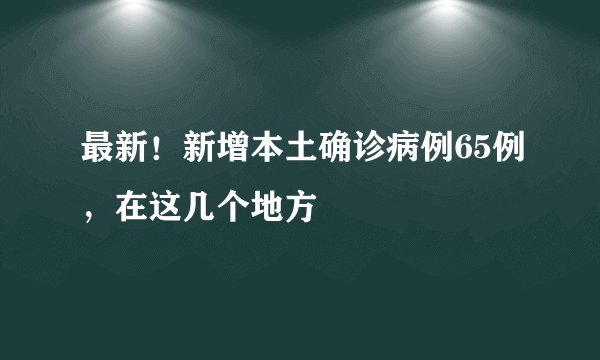最新！新增本土确诊病例65例，在这几个地方