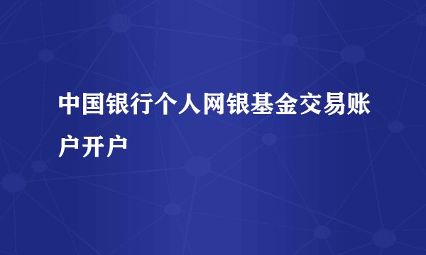 中国银行个人网银基金交易账户开户
