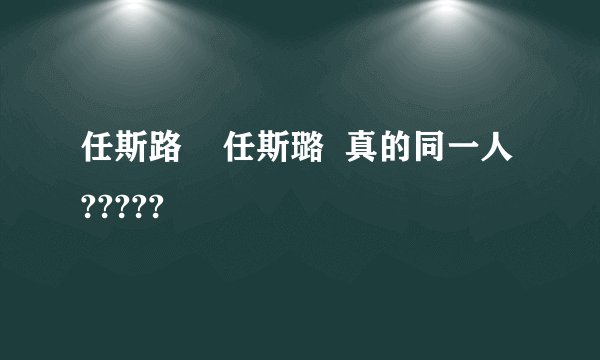 任斯路    任斯璐  真的同一人?????