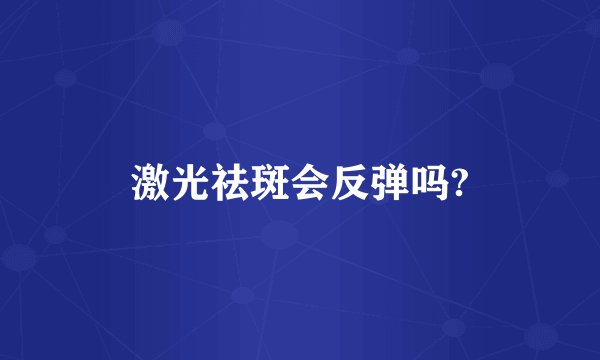 激光祛斑会反弹吗?
