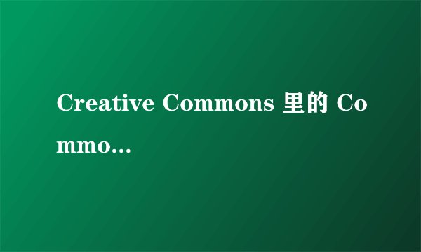 Creative Commons 里的 Commons 是什么意思