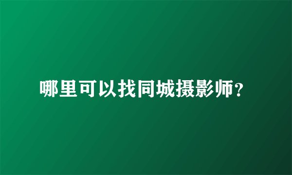 哪里可以找同城摄影师？