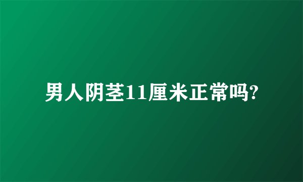 男人阴茎11厘米正常吗?
