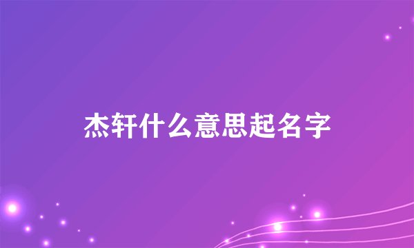 杰轩什么意思起名字