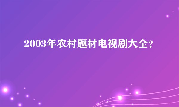 2003年农村题材电视剧大全？