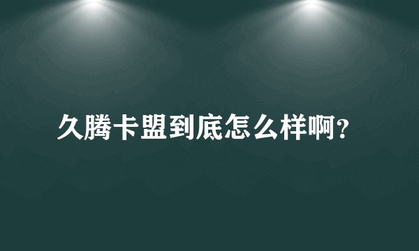 久腾卡盟到底怎么样啊？