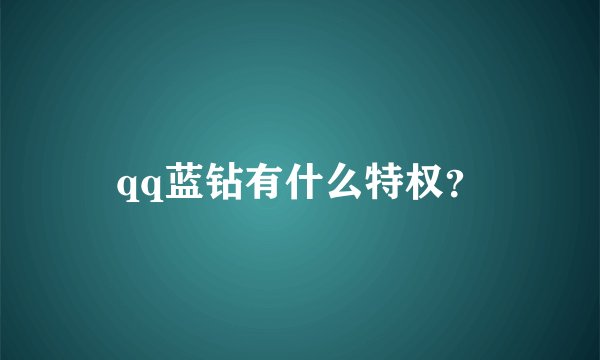 qq蓝钻有什么特权？