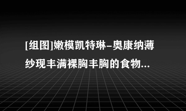 [组图]嫩模凯特琳-奥康纳薄纱现丰满裸胸丰胸的食物有哪些吃出傲人上围