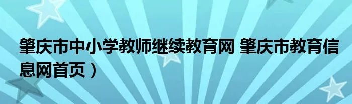肇庆市中小学教师继续教育网 肇庆市教育信息网首页）