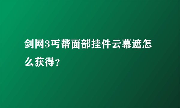 剑网3丐帮面部挂件云幕遮怎么获得？