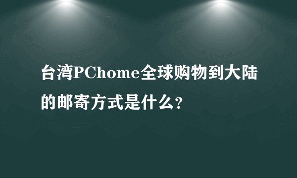 台湾PChome全球购物到大陆的邮寄方式是什么？