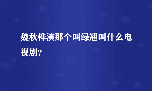 魏秋桦演那个叫绿翘叫什么电视剧？