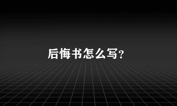 后悔书怎么写？
