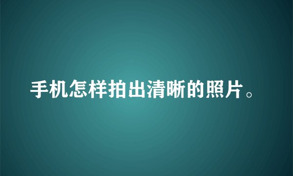 手机怎样拍出清晰的照片。