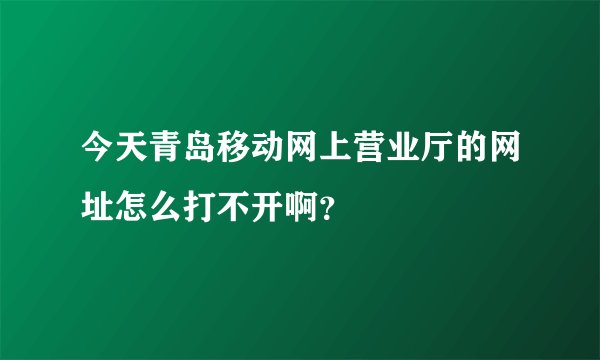 今天青岛移动网上营业厅的网址怎么打不开啊？