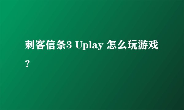 刺客信条3 Uplay 怎么玩游戏？