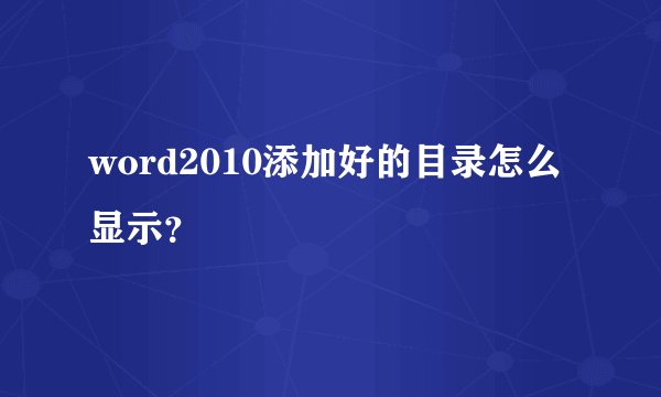 word2010添加好的目录怎么显示?