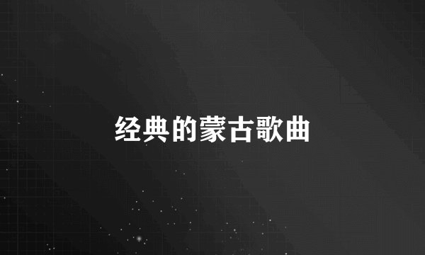 经典的蒙古歌曲