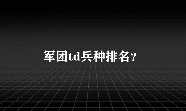 军团td兵种排名？