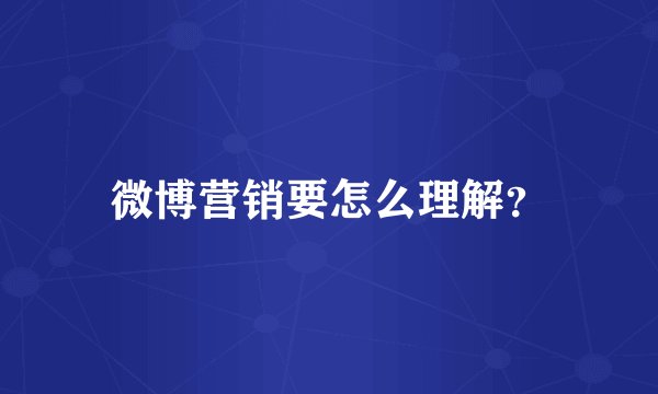 微博营销要怎么理解？