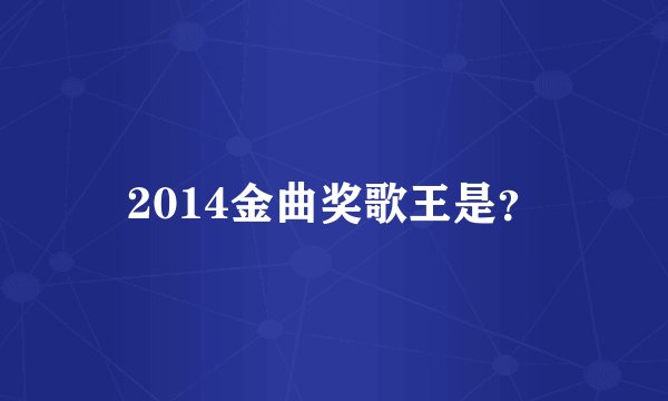 2014金曲奖歌王是？