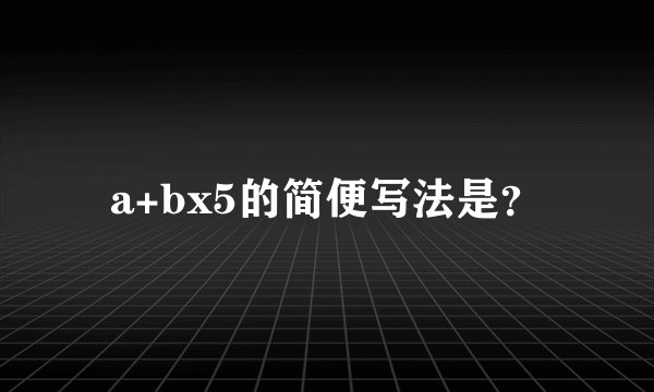 a+bx5的简便写法是？