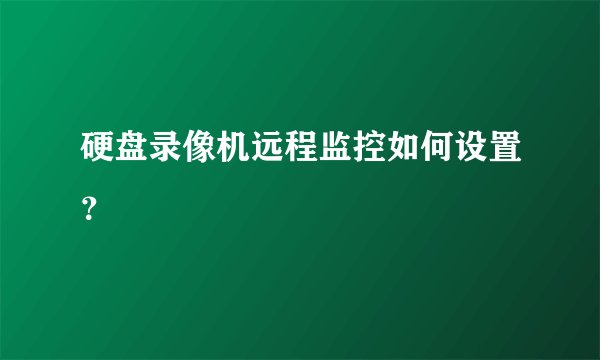 硬盘录像机远程监控如何设置？