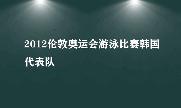 2012伦敦奥运会游泳比赛韩国代表队