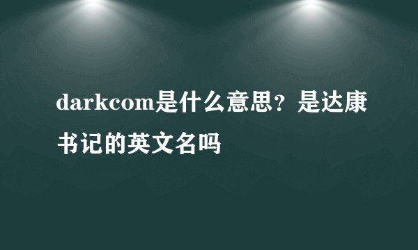 darkcom是什么意思？是达康书记的英文名吗