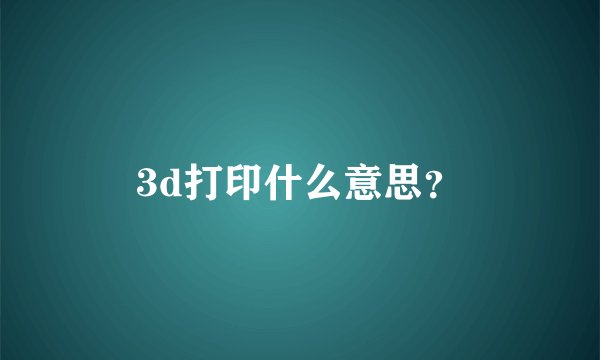 3d打印什么意思？