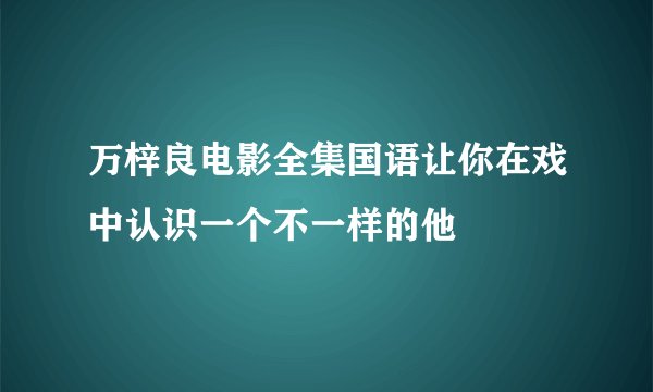 万梓良电影全集国语让你在戏中认识一个不一样的他